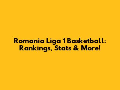 Romania Liga 1 Basketball: Rankings, Stats & More!