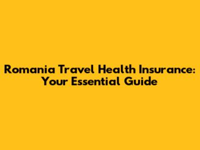 Romania Travel Health Insurance: Your Essential Guide