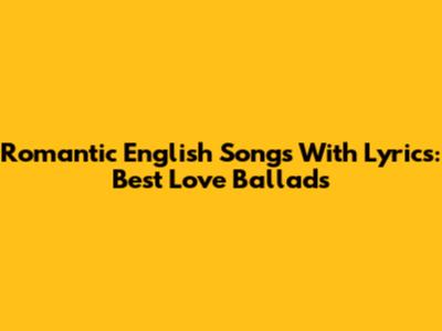 Romantic English Songs With Lyrics: Best Love Ballads