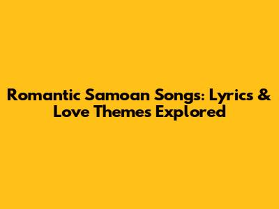 Romantic Samoan Songs: Lyrics & Love Themes Explored