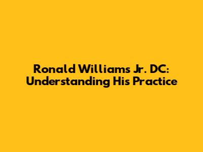 Ronald Williams Jr. DC: Understanding His Practice