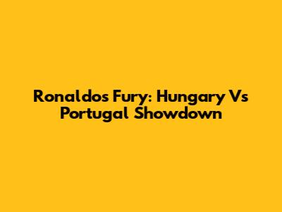 Ronaldo's Fury: Hungary Vs Portugal Showdown