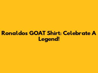 Ronaldo's GOAT Shirt: Celebrate A Legend!