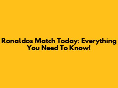Ronaldo's Match Today: Everything You Need To Know!