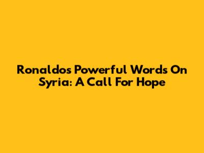 Ronaldo's Powerful Words On Syria: A Call For Hope