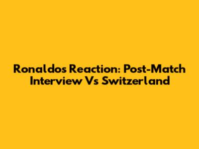 Ronaldo's Reaction: Post-Match Interview Vs Switzerland