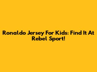 Ronaldo Jersey For Kids: Find It At Rebel Sport!