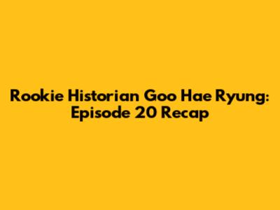 Rookie Historian Goo Hae Ryung: Episode 20 Recap