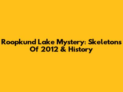 Roopkund Lake Mystery: Skeletons Of 2012 & History