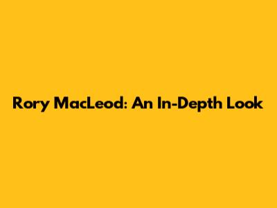 Rory MacLeod: An In-Depth Look