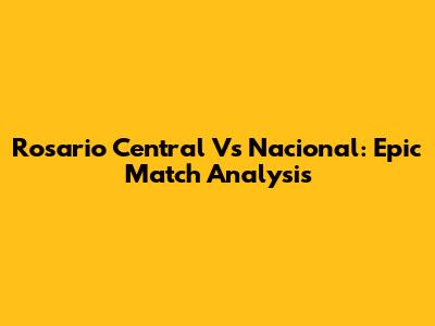 Rosario Central Vs Nacional: Epic Match Analysis