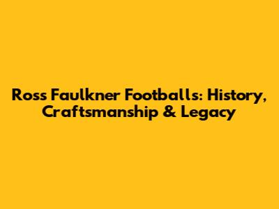 Ross Faulkner Footballs: History, Craftsmanship & Legacy