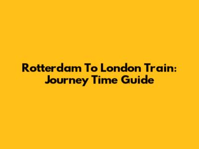 Rotterdam To London Train: Journey Time Guide