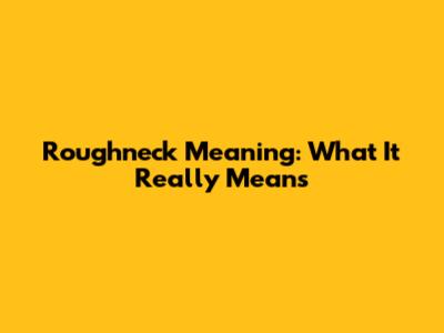 Roughneck Meaning: What It Really Means