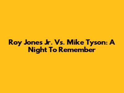 Roy Jones Jr. Vs. Mike Tyson: A Night To Remember