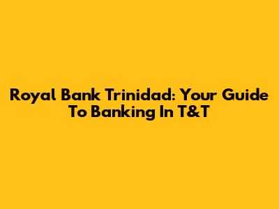 Royal Bank Trinidad: Your Guide To Banking In T&T