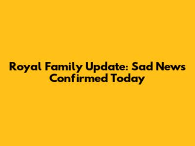 Royal Family Update: Sad News Confirmed Today