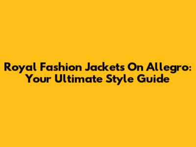 Royal Fashion Jackets On Allegro: Your Ultimate Style Guide