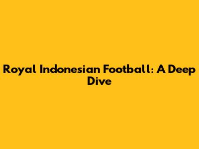 Royal Indonesian Football: A Deep Dive