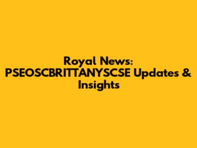 Royal News: PSEOSCBRITTANYSCSE Updates & Insights