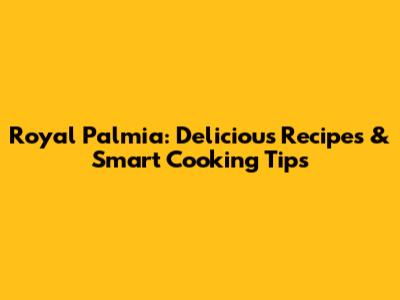 Royal Palmia: Delicious Recipes & Smart Cooking Tips