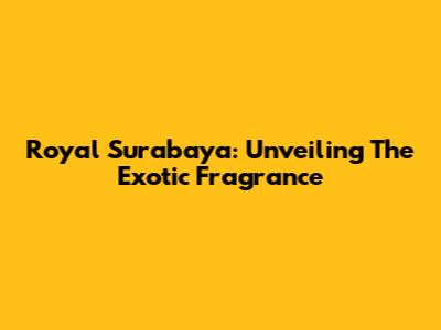 Royal Surabaya: Unveiling The Exotic Fragrance