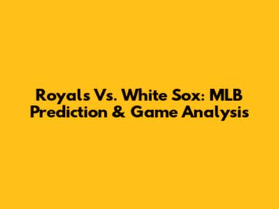 Royals Vs. White Sox: MLB Prediction & Game Analysis