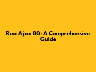Rua Ajax 80: A Comprehensive Guide