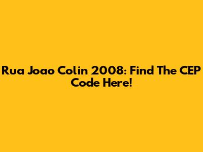 Rua Joao Colin 2008: Find The CEP Code Here!