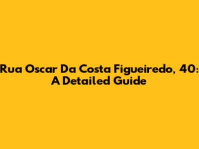 Rua Oscar Da Costa Figueiredo, 40: A Detailed Guide