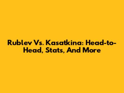 Rublev Vs. Kasatkina: Head-to-Head, Stats, And More