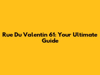Rue Du Valentin 61: Your Ultimate Guide