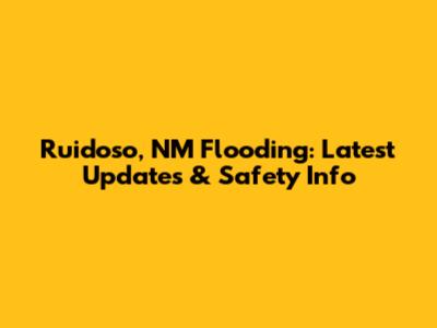 Ruidoso, NM Flooding: Latest Updates & Safety Info