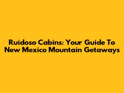 Ruidoso Cabins: Your Guide To New Mexico Mountain Getaways
