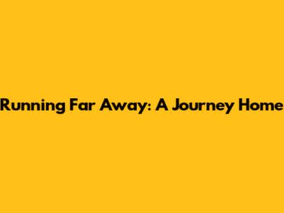 Running Far Away: A Journey Home