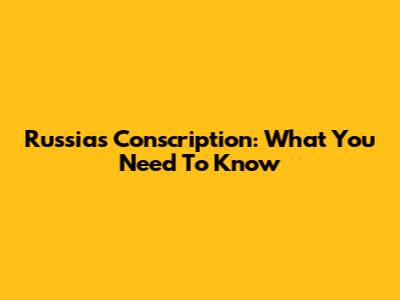 Russia's Conscription: What You Need To Know