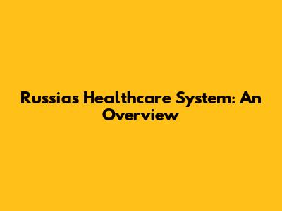 Russia's Healthcare System: An Overview