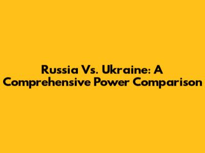 Russia Vs. Ukraine: A Comprehensive Power Comparison