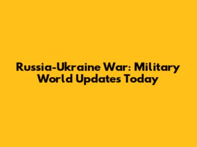 Russia-Ukraine War: Military World Updates Today