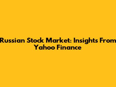 Russian Stock Market: Insights From Yahoo Finance
