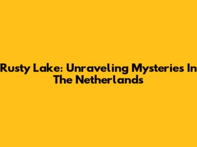 Rusty Lake: Unraveling Mysteries In The Netherlands