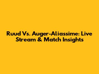 Ruud Vs. Auger-Aliassime: Live Stream & Match Insights