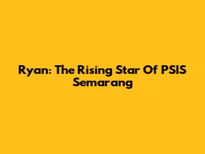 Ryan: The Rising Star Of PSIS Semarang