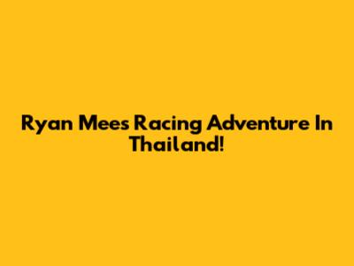 Ryan Mee's Racing Adventure In Thailand!