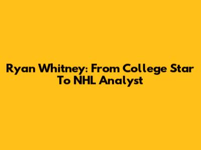 Ryan Whitney: From College Star To NHL Analyst