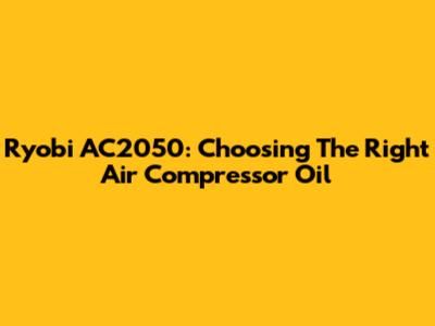 Ryobi AC2050: Choosing The Right Air Compressor Oil