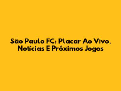 São Paulo FC: Placar Ao Vivo, Notícias E Próximos Jogos