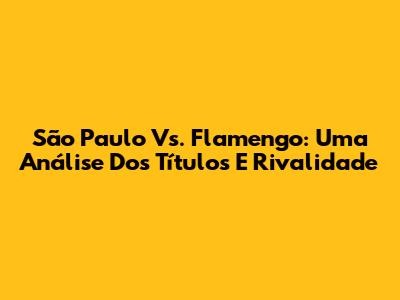 São Paulo Vs. Flamengo: Uma Análise Dos Títulos E Rivalidade