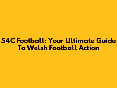 S4C Football: Your Ultimate Guide To Welsh Football Action