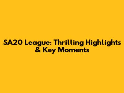 SA20 League: Thrilling Highlights & Key Moments